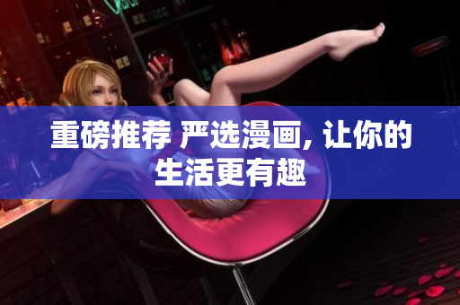 重磅推荐 严选漫画, 让你的生活更有趣