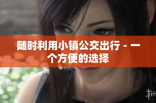 随时利用小镇公交出行 - 一个方便的选择