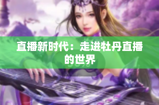 直播新时代：走进牡丹直播的世界