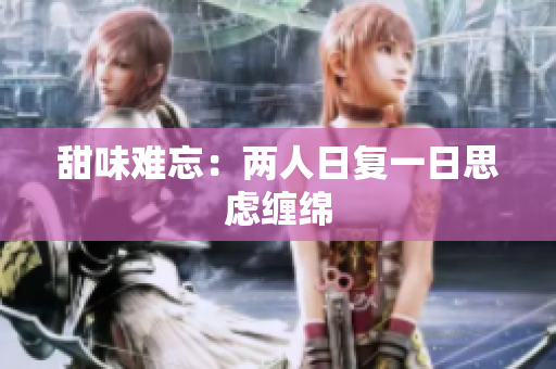 甜味难忘：两人日复一日思虑缠绵