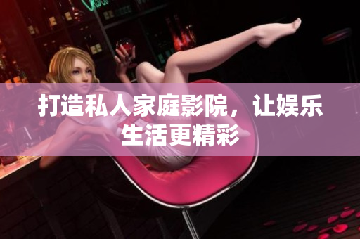 打造私人家庭影院，让娱乐生活更精彩