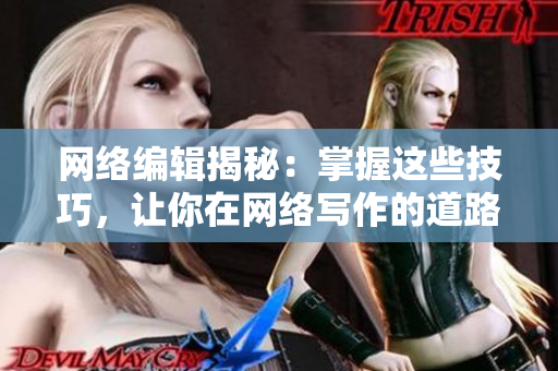 网络编辑揭秘：掌握这些技巧，让你在网络写作的道路上更加游刃有余！