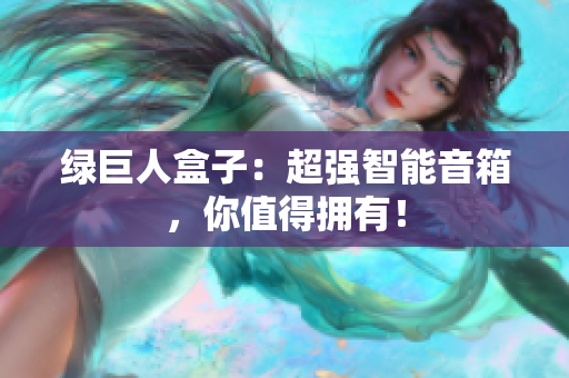 绿巨人盒子：超强智能音箱，你值得拥有！