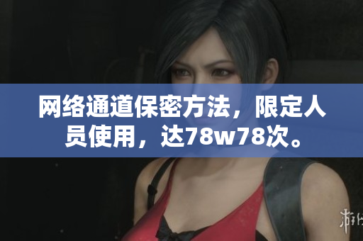 网络通道保密方法，限定人员使用，达78w78次。