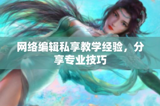 网络编辑私享教学经验，分享专业技巧