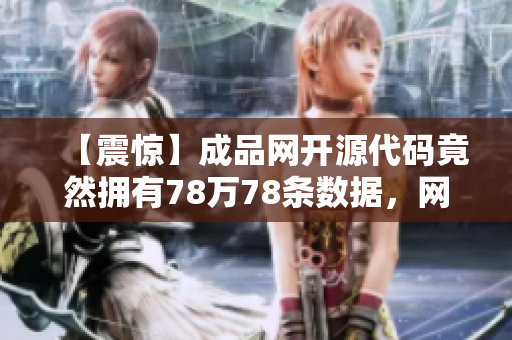 【震惊】成品网开源代码竟然拥有78万78条数据，网建人员无需再苦恼！
