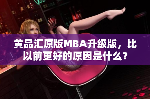 黄品汇原版MBA升级版，比以前更好的原因是什么？