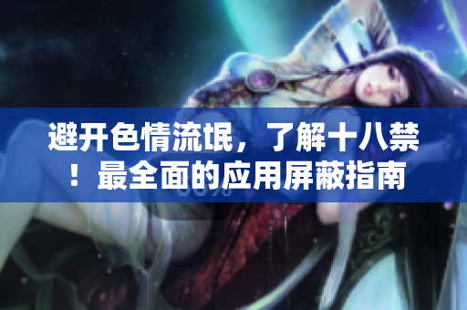 避开色情流氓，了解十八禁！最全面的应用屏蔽指南