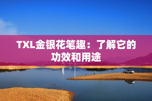 TXL金银花笔趣：了解它的功效和用途