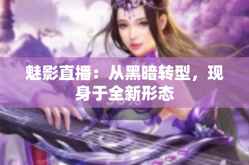 魅影直播：从黑暗转型，现身于全新形态