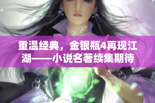 重温经典，金银瓶4再现江湖——小说名著续集期待