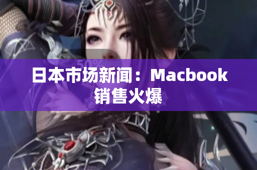 日本市场新闻：Macbook销售火爆