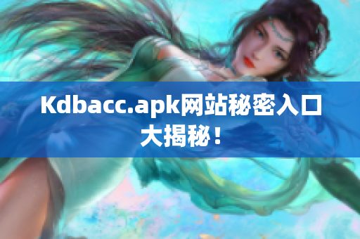 Kdbacc.apk网站秘密入口大揭秘！