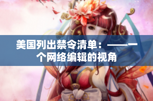 美国列出禁令清单：——一个网络编辑的视角