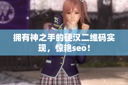 拥有神之手的硬汉二维码实现，惊艳seo！