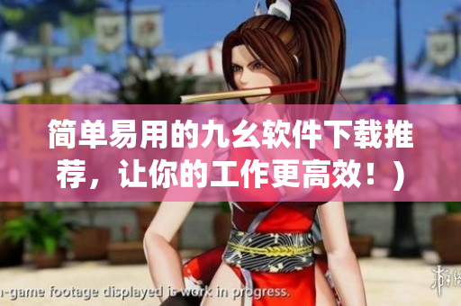 简单易用的九幺软件下载推荐，让你的工作更高效！)