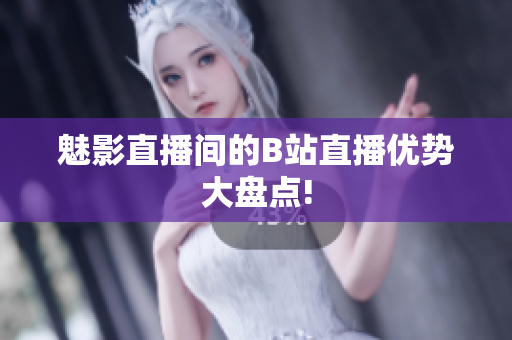 魅影直播间的B站直播优势大盘点!