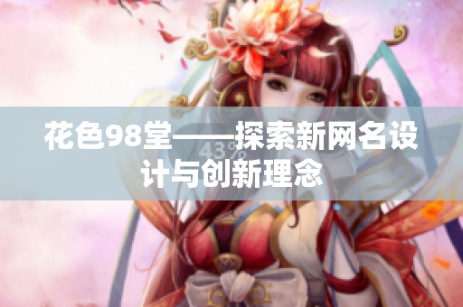 花色98堂——探索新网名设计与创新理念