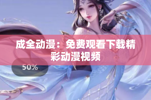 成全动漫：免费观看下载精彩动漫视频