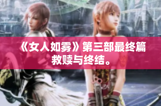 《女人如雾》第三部最终篇救赎与终结。