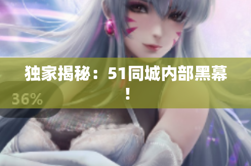 独家揭秘：51同城内部黑幕！