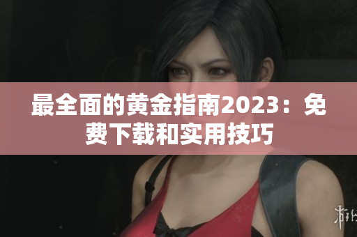 最全面的黄金指南2023：免费下载和实用技巧