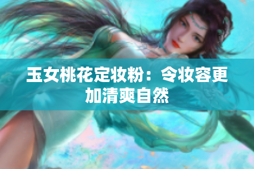 玉女桃花定妆粉：令妆容更加清爽自然