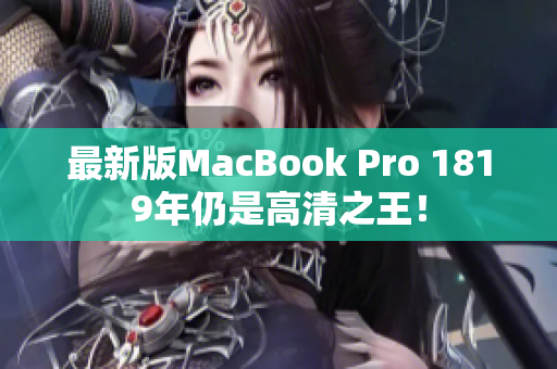 最新版MacBook Pro 1819年仍是高清之王！