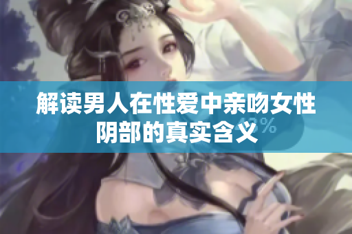 解读男人在性爱中亲吻女性阴部的真实含义
