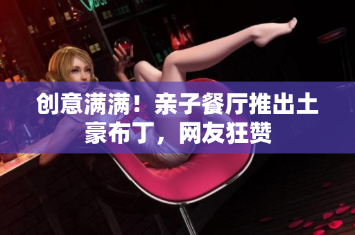 创意满满！亲子餐厅推出土豪布丁，网友狂赞