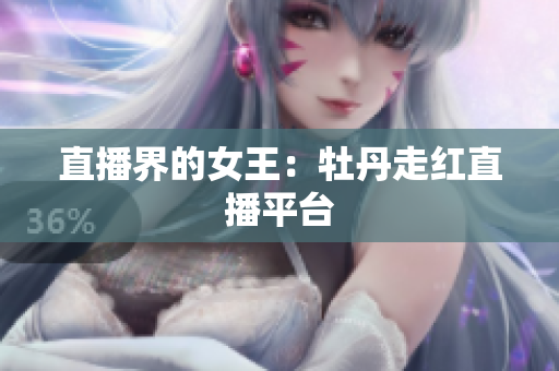 直播界的女王：牡丹走红直播平台