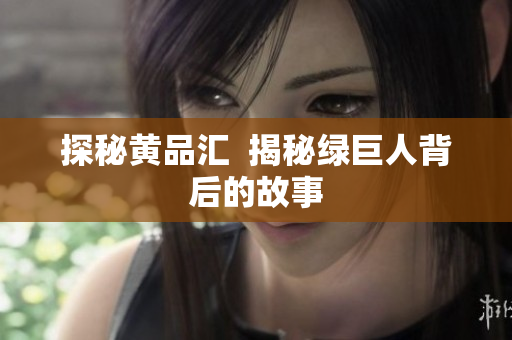 探秘黄品汇  揭秘绿巨人背后的故事