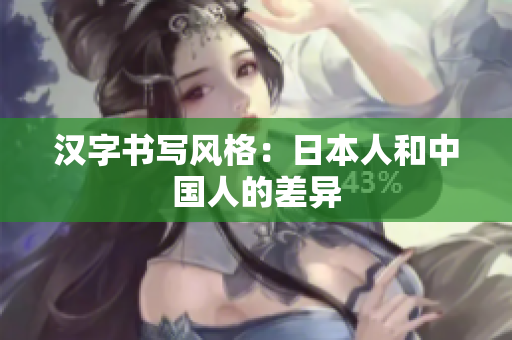 汉字书写风格：日本人和中国人的差异