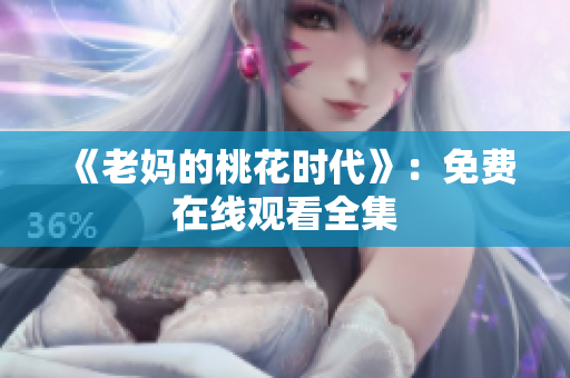 《老妈的桃花时代》：免费在线观看全集