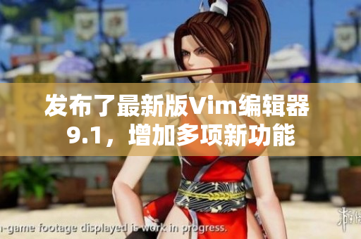 发布了最新版Vim编辑器 9.1，增加多项新功能