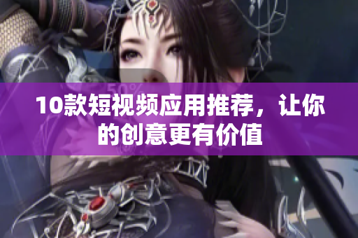 10款短视频应用推荐，让你的创意更有价值