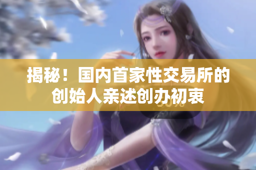 揭秘！国内首家性交易所的创始人亲述创办初衷