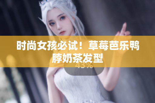 时尚女孩必试！草莓芭乐鸭脖奶茶发型