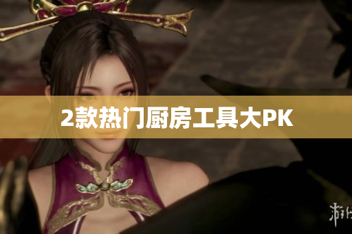2款热门厨房工具大PK