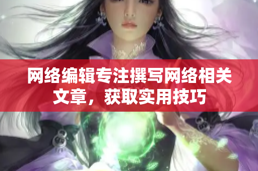 网络编辑专注撰写网络相关文章，获取实用技巧