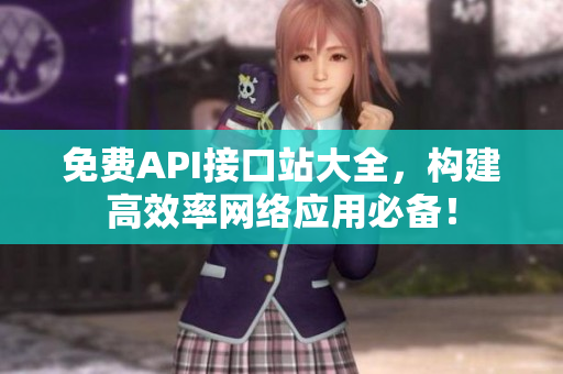 免费API接口站大全，构建高效率网络应用必备！