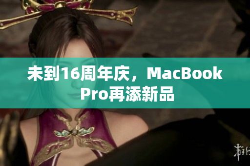 未到16周年庆，MacBook Pro再添新品