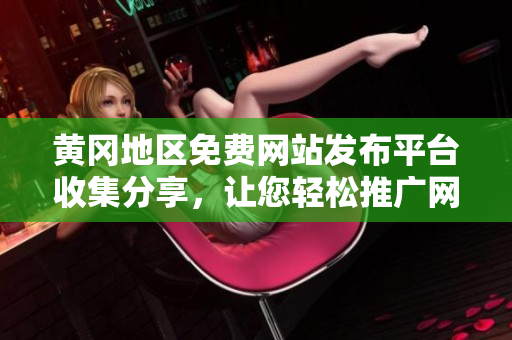 黄冈地区免费网站发布平台收集分享，让您轻松推广网站