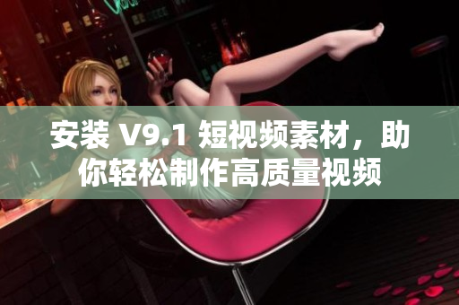 安装 V9.1 短视频素材，助你轻松制作高质量视频