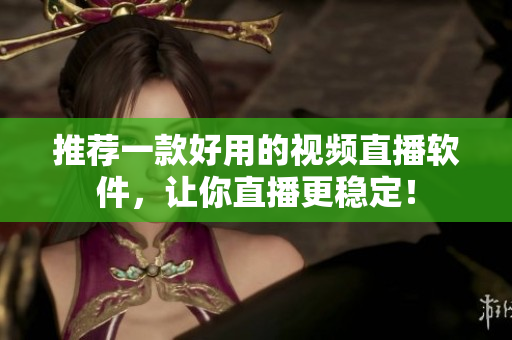推荐一款好用的视频直播软件，让你直播更稳定！