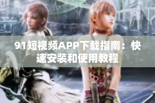 91短视频APP下载指南：快速安装和使用教程