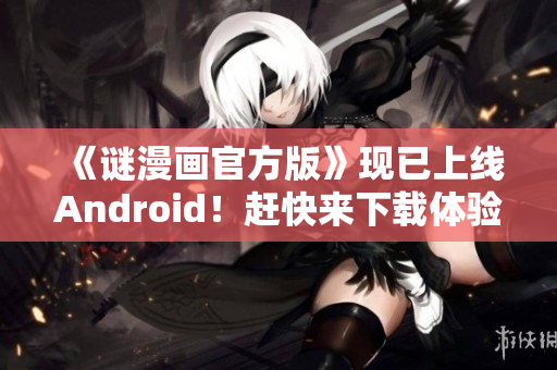 《谜漫画官方版》现已上线Android！赶快来下载体验吧！
