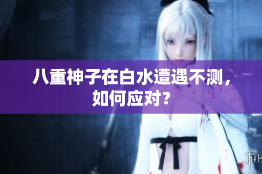 八重神子在白水遭遇不测，如何应对？
