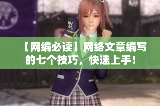 【网编必读】网络文章编写的七个技巧，快速上手！