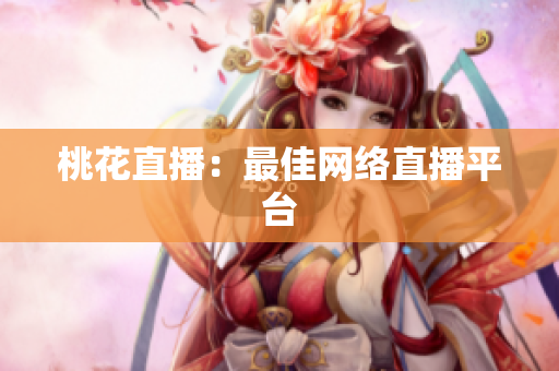 桃花直播：最佳网络直播平台